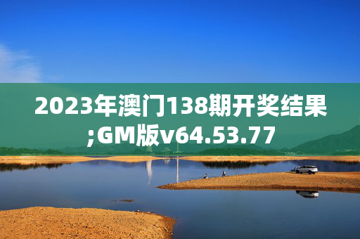 2023年澳门138期开奖结果;GM版v64.53.77