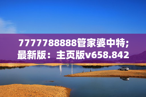 7777788888管家婆中特;最新版：主页版v658.842