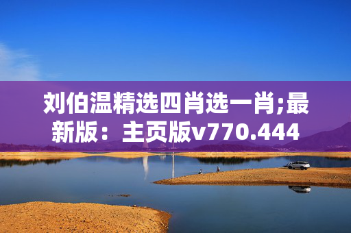 刘伯温精选四肖选一肖;最新版：主页版v770.444