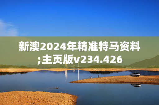 新澳2024年精准特马资料;主页版v234.426