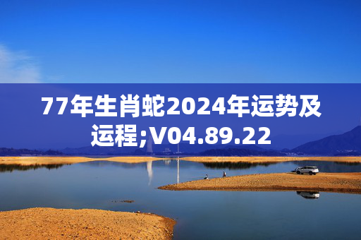 77年生肖蛇2024年运势及运程;V04.89.22