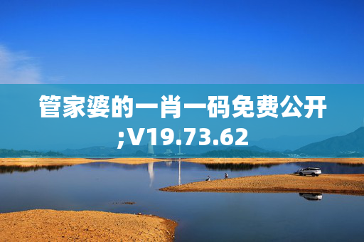 管家婆的一肖一码免费公开;V19.73.62