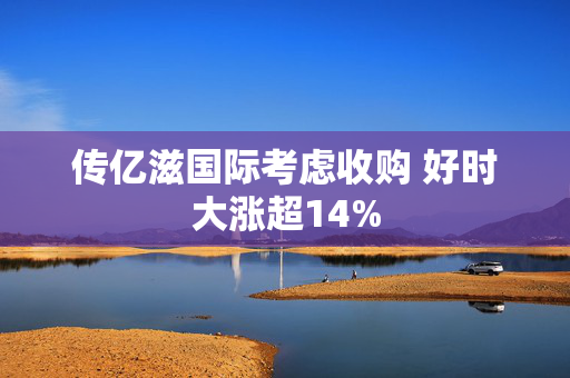 传亿滋国际考虑收购 好时大涨超14%