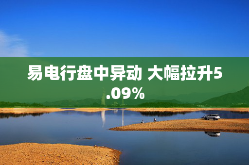 易电行盘中异动 大幅拉升5.09%