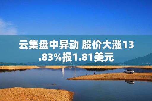 云集盘中异动 股价大涨13.83%报1.81美元