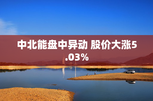 中北能盘中异动 股价大涨5.03%