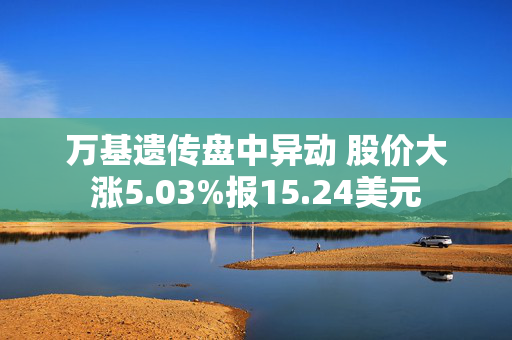 万基遗传盘中异动 股价大涨5.03%报15.24美元