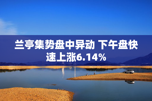 兰亭集势盘中异动 下午盘快速上涨6.14%