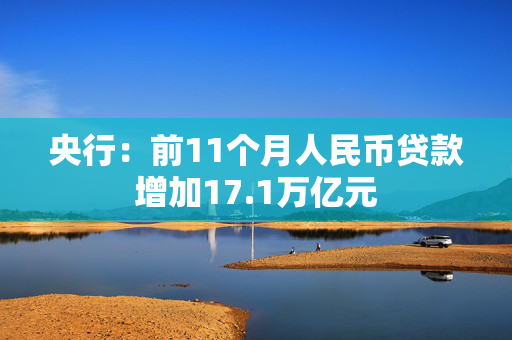 央行：前11个月人民币贷款增加17.1万亿元