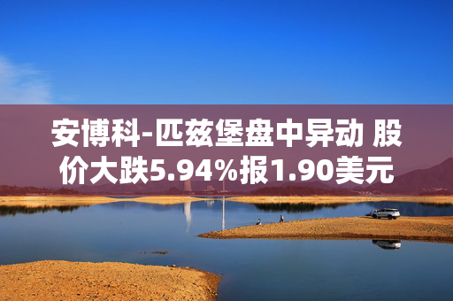 安博科-匹兹堡盘中异动 股价大跌5.94%报1.90美元