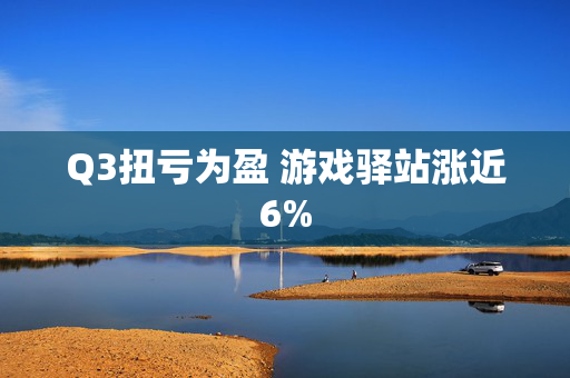 Q3扭亏为盈 游戏驿站涨近6%