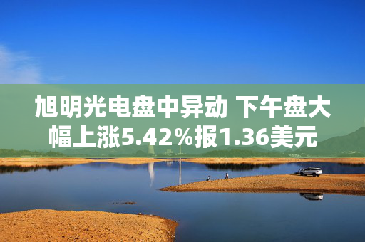 旭明光电盘中异动 下午盘大幅上涨5.42%报1.36美元