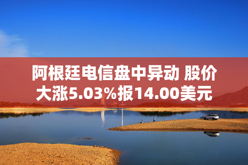 阿根廷电信盘中异动 股价大涨5.03%报14.00美元