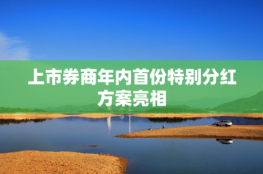 上市券商年内首份特别分红方案亮相