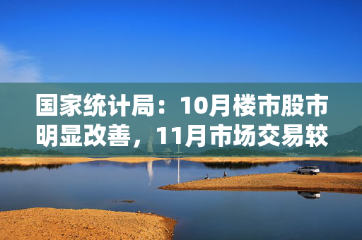 国家统计局：10月楼市股市明显改善，11月市场交易较为活跃