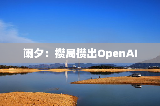 阑夕：攒局攒出OpenAI