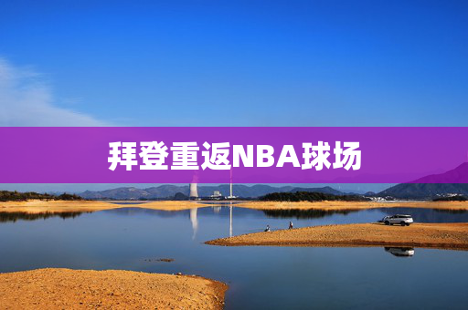 拜登重返NBA球场