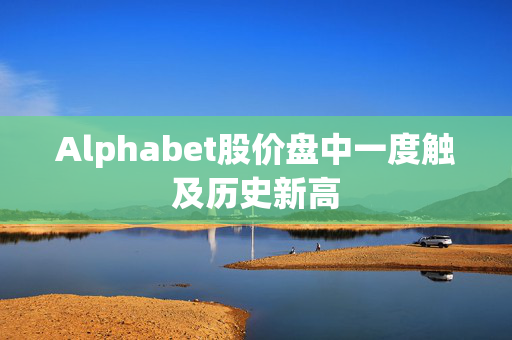 Alphabet股价盘中一度触及历史新高