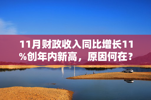 11月财政收入同比增长11%创年内新高，原因何在？