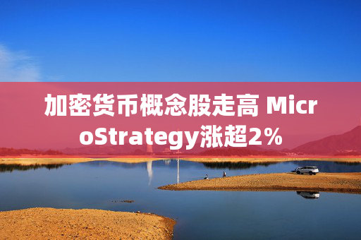 加密货币概念股走高 MicroStrategy涨超2%