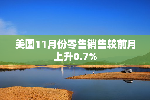 美国11月份零售销售较前月上升0.7%