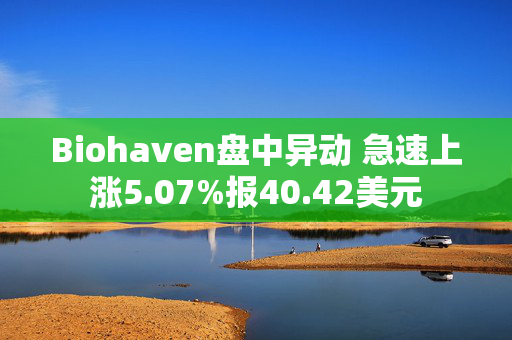 Biohaven盘中异动 急速上涨5.07%报40.42美元