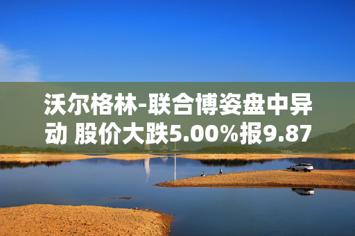 沃尔格林-联合博姿盘中异动 股价大跌5.00%报9.87美元