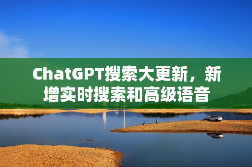 ChatGPT搜索大更新，新增实时搜索和高级语音