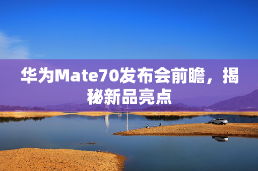 华为Mate70发布会前瞻，揭秘新品亮点