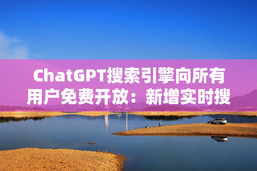 ChatGPT搜索引擎向所有用户免费开放：新增实时搜索和高级语音功能