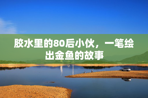 胶水里的80后小伙，一笔绘出金鱼的故事