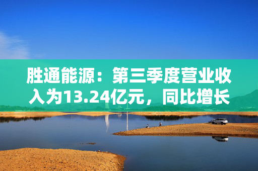 胜通能源：第三季度营业收入为13.24亿元，同比增长17.61%