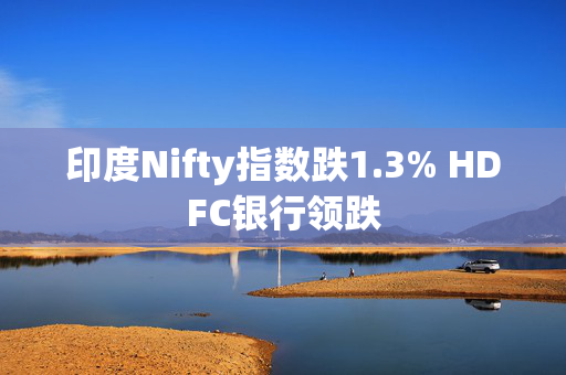 印度Nifty指数跌1.3% HDFC银行领跌