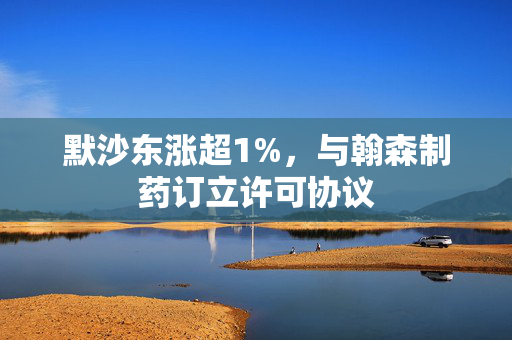 默沙东涨超1%，与翰森制药订立许可协议