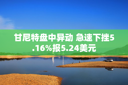 甘尼特盘中异动 急速下挫5.16%报5.24美元