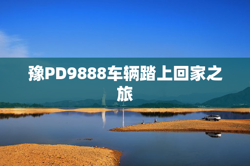 豫PD9888车辆踏上回家之旅