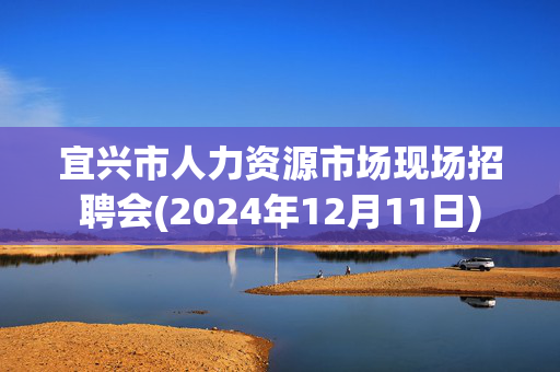 宜兴市人力资源市场现场招聘会(2024年12月11日)