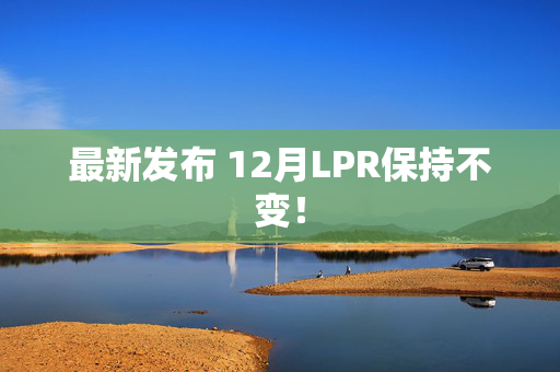 最新发布 12月LPR保持不变！