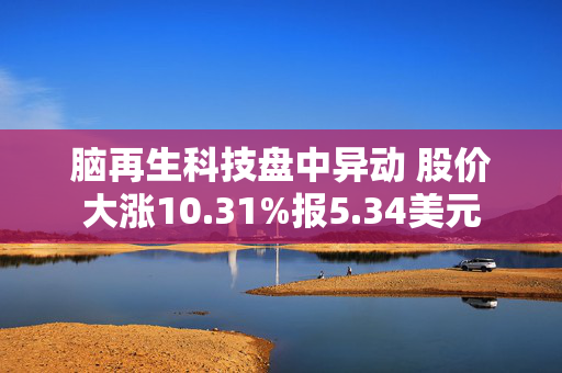 脑再生科技盘中异动 股价大涨10.31%报5.34美元