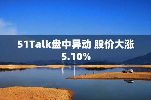 51Talk盘中异动 股价大涨5.10%