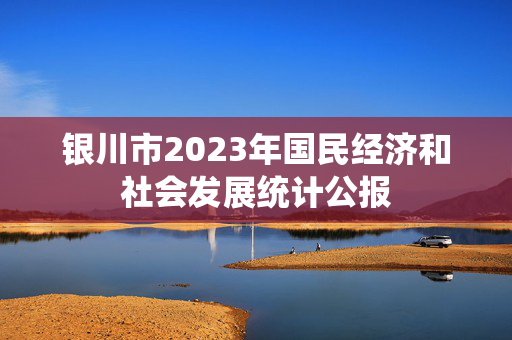 银川市2023年国民经济和社会发展统计公报