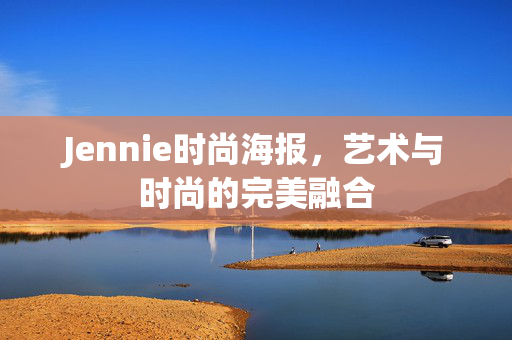 Jennie时尚海报，艺术与时尚的完美融合