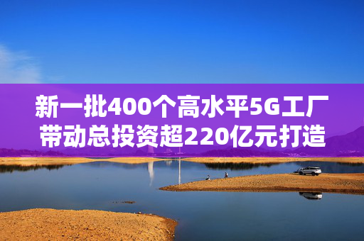 新一批400个高水平5G工厂带动总投资超220亿元打造长三角要素资源配置新名片，共筑新质生产力高地！央地融合协同发展主题峰会在青浦成功举办2024-10-23来源：青浦区人民政府字号：大中小