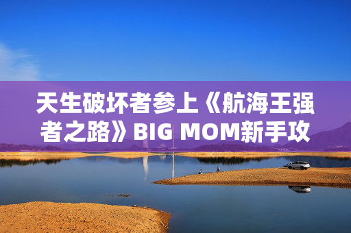 天生破坏者参上《航海王强者之路》BIG MOM新手攻略