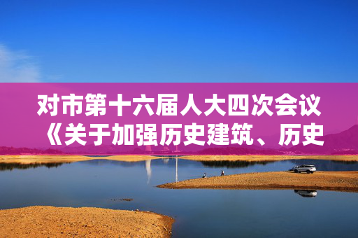 对市第十六届人大四次会议《关于加强历史建筑、历史街区、工业历史遗存保护利用的建议》第0020号建议的答复