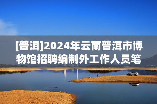 [普洱]2024年云南普洱市博物馆招聘编制外工作人员笔试历年典型考题及解题思路分析附带答案详解.docxVIP