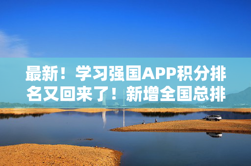 最新！学习强国APP积分排名又回来了！新增全国总排名！还有…