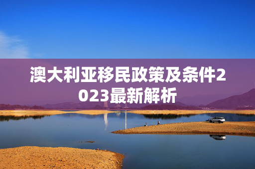 澳大利亚移民政策及条件2023最新解析