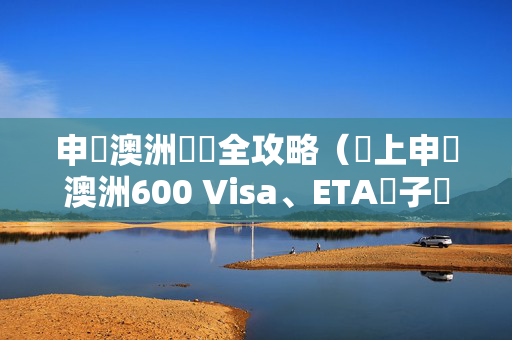 申請澳洲簽證全攻略（網上申請澳洲600 Visa、ETA電子簽證、eVisitor流程詳解）