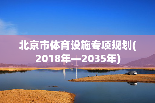 北京市体育设施专项规划(2018年—2035年)